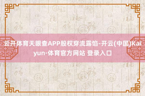 云开体育天眼查APP股权穿流露馅-开云(中国)Kaiyun·体育官方网站 登录入口