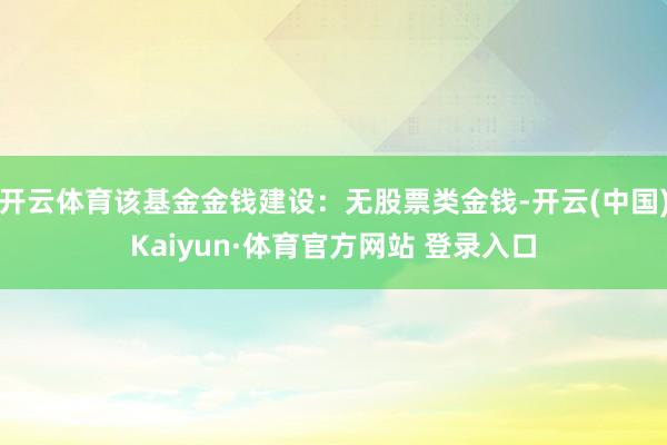 开云体育该基金金钱建设:无股票类金钱-开云(中国)Kaiyun·体育官方网站 登录入口
