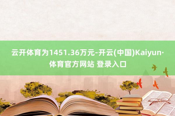 云开体育为1451.36万元-开云(中国)Kaiyun·体育官方网站 登录入口